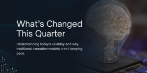 WHAT’S CHANGED THIS QUARTER AND WHY EXECUTION MODELS ARE FALLING BEHIND